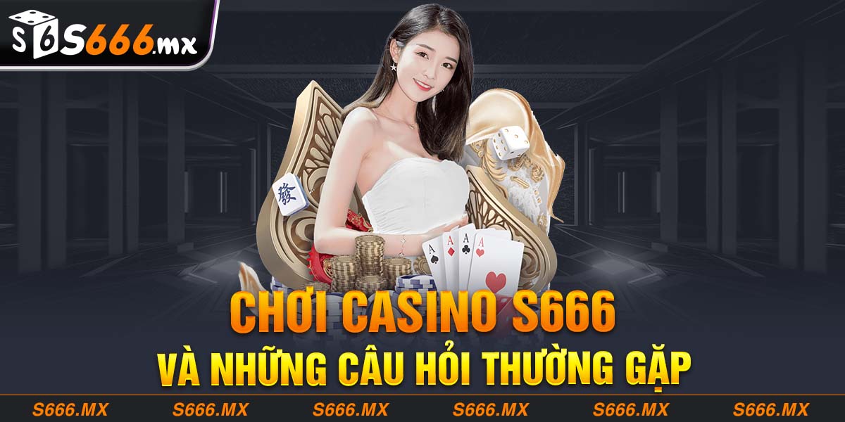 Câu hỏi thường gặp tại Casino S666