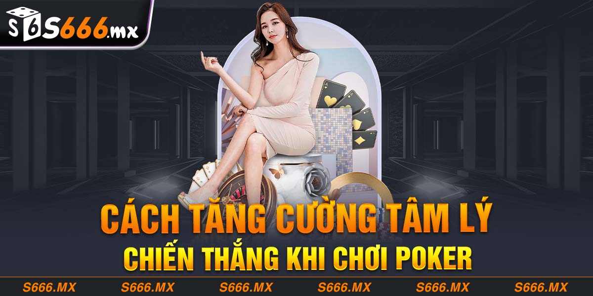 Cách tăng cường tâm lý chiến thắng khi chơi Poker 