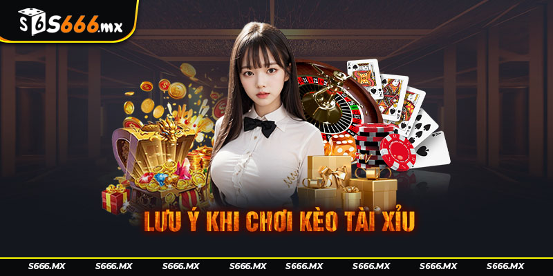 Lưu ý khi chơi kèo tài xỉu