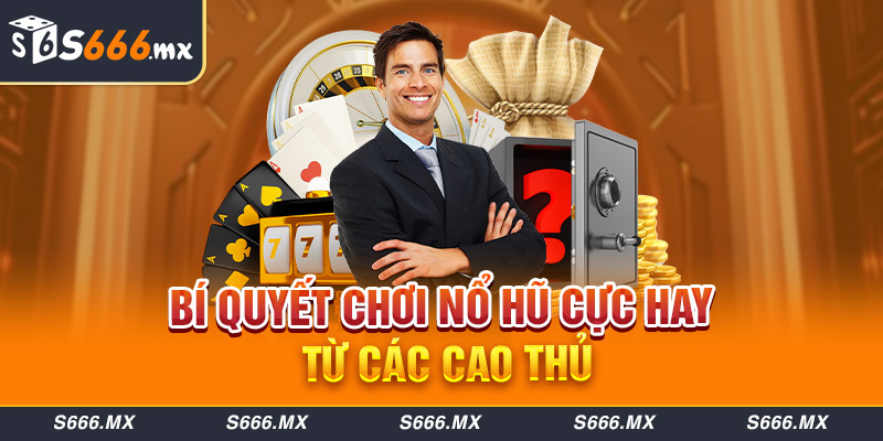 Bí quyết chơi Nổ hũ cực hay từ các cao thủ